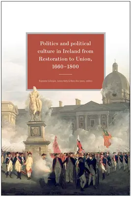 Politika és politikai kultúra Írországban a restaurációtól az unióig, 1660-1800: Esszék Jacqueline Hill tiszteletére - Politics and Political Culture in Ireland from Restoration to Union, 1660-1800: Essays in Honour of Jacqueline Hill