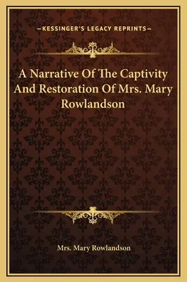 A Narrative of the Captivity and Restoration of Mrs. Mary Rowlandson (Elbeszélés Mary Rowlandson asszony fogságáról és helyreállításáról) - A Narrative Of The Captivity And Restoration Of Mrs. Mary Rowlandson