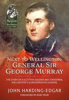 Wellington mellett: Sir George Murray tábornok: Egy skót katona és államférfi, Wellington szállásmesterének története - Next to Wellington: General Sir George Murray: The Story of a Scottish Soldier and Statesman, Wellington's Quartermaster General