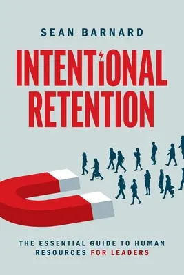 Szándékos megtartás: Az emberi erőforrások alapvető útmutatója vezetők számára - Intentional Retention: The Essential Guide to Human Resources for Leaders