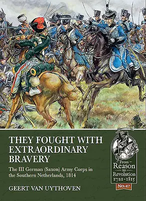 Rendkívüli bátorsággal harcoltak: A III. német (szász) hadtest Dél-Hollandiában, 1814. - They Fought with Extraordinary Bravery: The III German (Saxon) Army Corps in the Southern Netherlands, 1814