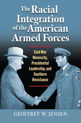 Az amerikai fegyveres erők faji integrációja: A hidegháború szükségszerűsége, az elnöki vezetés és a déliek ellenállása - The Racial Integration of the American Armed Forces: Cold War Necessity, Presidential Leadership, and Southern Resistance