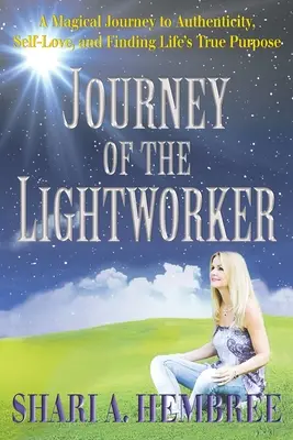 A fénymunkás utazása: Varázslatos utazás a hitelességhez, az önszeretethez és az élet igazi céljának megtalálásához - Journey of the Lightworker: A Magical Journey to Authenticity, Self-Love, and Finding Life's True Purpose