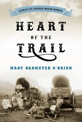 Az ösvény szíve: A fedett kocsis nők történetei - Heart of the Trail: Stories of Covered Wagon Women