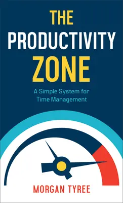 A termelékenységi zóna: Időgazdálkodás: Egyszerű rendszer az időgazdálkodáshoz - The Productivity Zone: A Simple System for Time Management