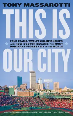 Ez a mi városunk: Négy csapat, tizenkét bajnokság, és hogyan lett Boston a világ legdominánsabb sportvárosává - This Is Our City: Four Teams, Twelve Championships, and How Boston Became the Most Dominant Sports City in the World