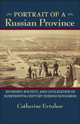 Egy orosz tartomány portréja: gazdaság, társadalom és civilizáció a tizenkilencedik századi Nyizsnyij Novgorodban - Portrait of a Russian Province: Economy, Society, and Civilization in Nineteenth-Century Nizhnii Novgorod