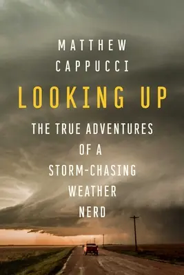 Looking Up: The True Adventures of a Storm-Casing Weather Nerd (Egy viharvert időjárás-őrült igaz kalandjai) - Looking Up: The True Adventures of a Storm-Chasing Weather Nerd