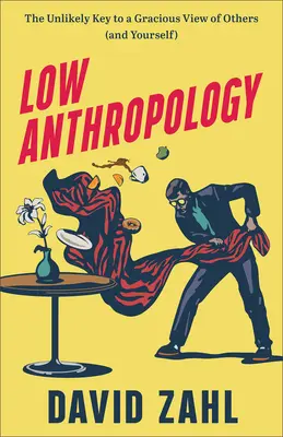 Alacsony antropológia: The Unlikely Key to a Gracious View of Others (and Yourself) - Low Anthropology: The Unlikely Key to a Gracious View of Others (and Yourself)