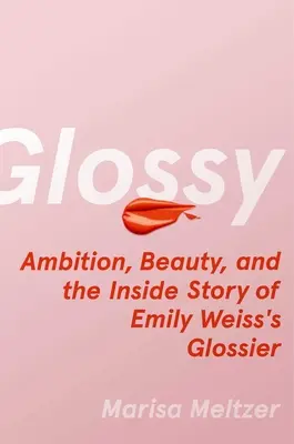 Fényes: Ambíció, szépség és az Emily Weiss-féle Glossier belső története - Glossy: Ambition, Beauty, and the Inside Story of Emily Weiss's Glossier