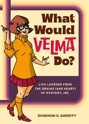 Mit tenne Velma? Életleckék a Mystery, Inc. agyától (és szívétől). - What Would Velma Do?: Life Lessons from the Brains (and Heart) of Mystery, Inc.