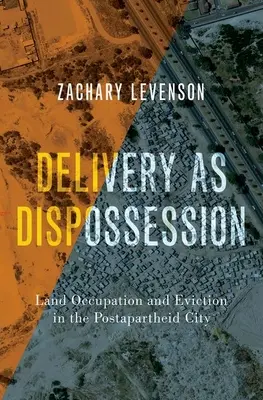 Szállítás mint kisajátítás - Földfoglalás és kilakoltatás a posztapartheid városokban - Delivery as Dispossession - Land Occupation and Eviction in the Postapartheid City