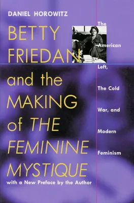 Betty Friedan és a női misztika megalkotása: B Friedman Friedman: Az amerikai baloldal, a hidegháború és a modern feminizmus - Betty Friedan and the Making of the Feminine Mystique: The American Left, the Cold War, and Modern Feminism