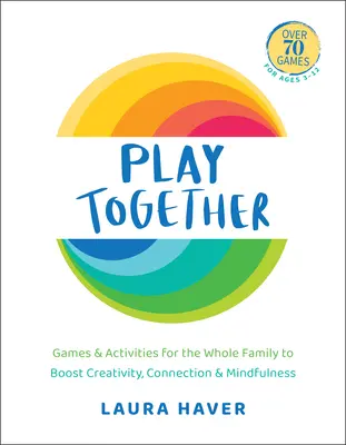 Play Together: Játékok és tevékenységek az egész család számára a kreativitás, a kapcsolat és a tudatosság fokozására - Play Together: Games & Activities for the Whole Family to Boost Creativity, Connection & Mindfulness