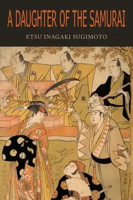 A szamurájok lánya: Hogyan lett a feudális Japán egyik lányából, aki több száz évet élt egy nemzedékben, modern amerikai - A Daughter of the Samurai: How a Daughter of Feudal Japan, Living Hundreds of Years in One Generation, Became a Modern American