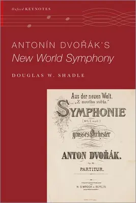 Antonin Dvorak's New World Symphony (Shadle Douglas W. (Assistant Professor of Musicology Assistant Professor of Musicology Vanderbilt University))