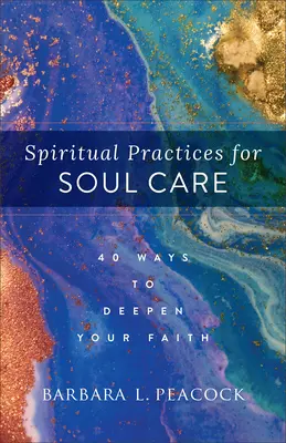 Lelki gyakorlatok a lélekápoláshoz: 40 mód a hit elmélyítésére - Spiritual Practices for Soul Care: 40 Ways to Deepen Your Faith