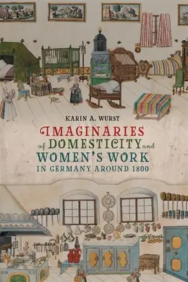 A háztartás és a női munka képzelete Németországban 1800 körül - Imaginaries of Domesticity and Women's Work in Germany Around 1800