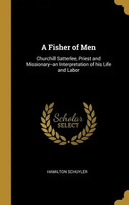 A Fisher of Men: Churchill Satterlee, pap és misszionárius - életének és munkásságának értelmezése - A Fisher of Men: Churchill Satterlee, Priest and Missionary--an Interpretation of his Life and Labor