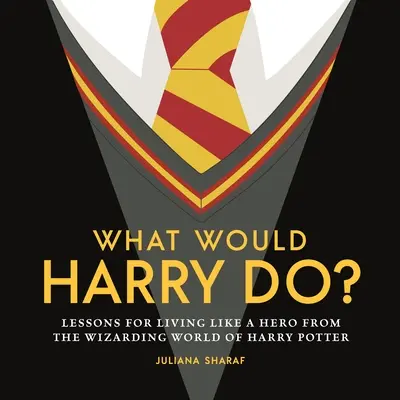 Mit tenne Harry? Harry Potter varázslóvilágának leckéi a hősök életéhez - What Would Harry Do?: Lessons for Living Like a Hero from the Wizarding World of Harry Potter