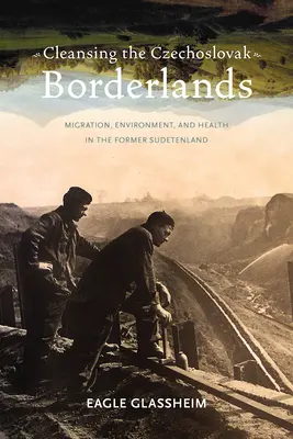 A csehszlovák határvidék megtisztítása: Migráció, környezetvédelem és egészségügy a volt Szudéta-vidéken - Cleansing the Czechoslovak Borderlands: Migration, Environment, and Health in the Former Sudetenland