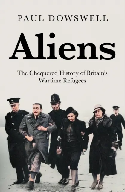 Idegenek: Nagy-Britannia háborús menekültjeinek hányatott története - Aliens: The Chequered History of Britain's Wartime Refugees