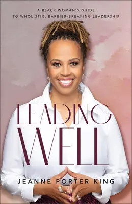 Leading Well: Egy fekete nő útmutatója a holisztikus, akadályokat áttörő vezetéshez - Leading Well: A Black Woman's Guide to Wholistic, Barrier-Breaking Leadership