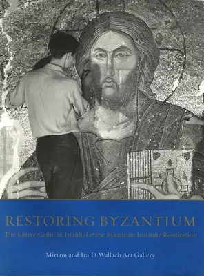 Bizánc helyreállítása: Az isztambuli Kariye Camii és a Bizánci Intézet helyreállítása - Restoring Byzantium: The Kariye Camii in Istanbul and the Byzantine Institute Restoration