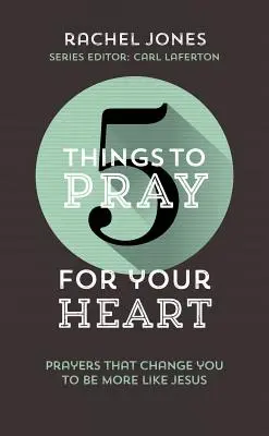 5 dolog, amiért imádkozz a szívedért: Imák, amelyek megváltoztatnak, hogy jobban hasonlíts Jézusra - 5 Things to Pray for Your Heart: Prayers That Change You to Be More Like Jesus