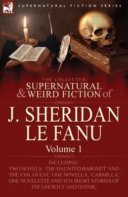 J. Sheridan Le Fanu összegyűjtött természetfeletti és furcsa regényei: Volume 1-Including Two Novels, 'The Haunted Baronet' and 'The Evil Guest, ' One N - The Collected Supernatural and Weird Fiction of J. Sheridan Le Fanu: Volume 1-Including Two Novels, 'The Haunted Baronet' and 'The Evil Guest, ' One N