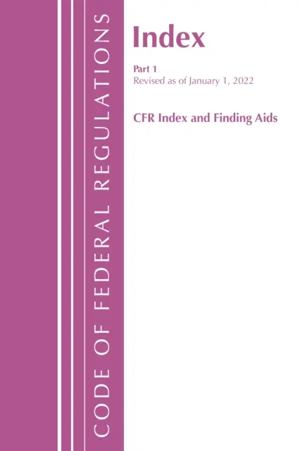 Code of Federal Regulations, Index and Finding Aids, 2022. január 1-jétől felülvizsgált változat: 1. rész (Office of the Federal Register (U S )) - Code of Federal Regulations, Index and Finding Aids, Revised as of January 1, 2022: Part 1 (Office of the Federal Register (U S ))