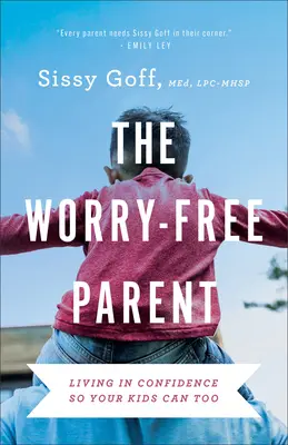 A gondtalan szülő: Magabiztosan élni, hogy a gyerekeid is megtehessék - The Worry-Free Parent: Living in Confidence So Your Kids Can Too