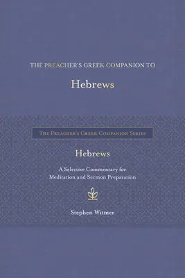 The Preacher's Greek Companion to Hebrews: Válogatott kommentár az elmélkedéshez és a prédikáció előkészítéséhez - The Preacher's Greek Companion to Hebrews: A Selective Commentary for Meditation and Sermon Preparation