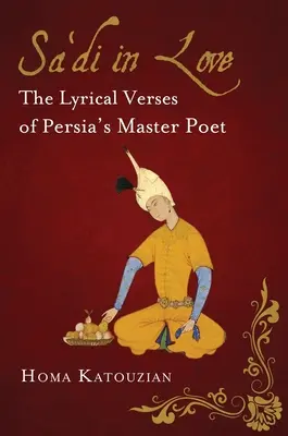 Sa'di in Love: Perzsia mesterköltőjének lírai versei - Sa'di in Love: The Lyrical Verses of Persia's Master Poet