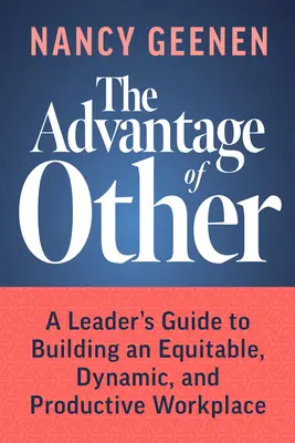 A Másik előnye: A Leader's Guide to Building an Equitable, Dynamic, and Productive Workplace (Egy vezető útmutatója az igazságos, dinamikus és produktív munkahely kialakításához) - The Advantage of Other: A Leader's Guide to Building an Equitable, Dynamic, and Productive Workplace