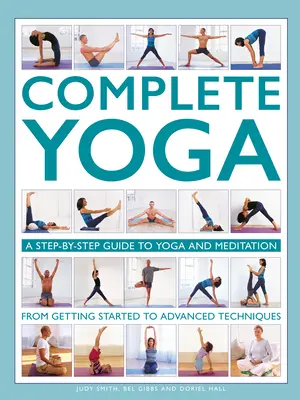 Teljes jóga: Lépésről lépésre útmutató a jógához és a meditációhoz a kezdeti lépésektől a haladó technikákig - Complete Yoga: A Step-By-Step Guide to Yoga and Meditation from Getting Started to Advanced Techniques