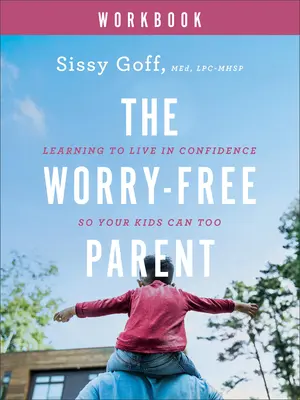 A gondtalan szülő munkafüzet: Tanulj meg magabiztosan élni, hogy a gyerekeid is megtehessék - The Worry-Free Parent Workbook: Learning to Live in Confidence So Your Kids Can Too