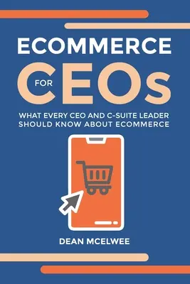 eCommerce vezérigazgatóknak: Amit minden vezérigazgatónak és C-szintű vezetőnek tudnia kell az e-kereskedelemről - eCommerce for CEOs: What every CEO and C-Suite Leader Should Know about eCommerce