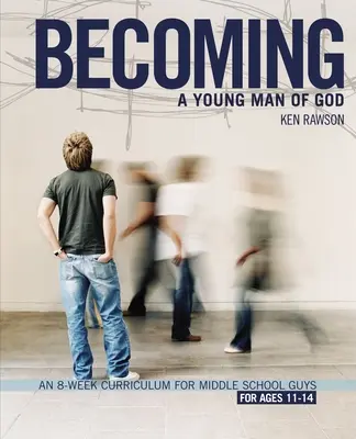 Isten fiatalemberévé válni: Egy 8 hetes tanterv középiskolás fiúknak - Becoming a Young Man of God: An 8-Week Curriculum for Middle School Guys