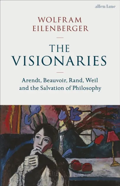 Látnokok - Arendt, Beauvoir, Rand, Weil és a filozófia üdvössége - Visionaries - Arendt, Beauvoir, Rand, Weil and the Salvation of Philosophy