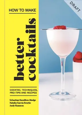 Hogyan készítsünk jobb koktélokat: Koktéltechnikák, profi tippek és receptek - How to Make Better Cocktails: Cocktail Techniques, Pro-Tips and Recipes