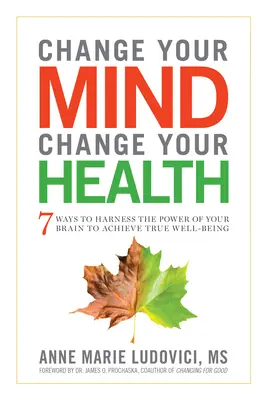 Változtasd meg az elméd, változtasd meg az egészséged! 7 mód arra, hogy kihasználja agya erejét az igazi jó közérzet eléréséhez - Change Your Mind, Change Your Health: 7 Ways to Harness the Power of Your Brain to Achieve True Well-Being