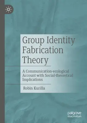 Csoportos identitás gyártáselmélet: Kommunikáció-ökológiai beszámoló társadalomelméleti vonatkozásokkal - Group Identity Fabrication Theory: A Communication-Ecological Account with Social-Theoretical Implications