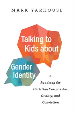 Beszélgetés a gyerekekkel a nemi identitásról: Útiterv a keresztény együttérzéshez, civilizáláshoz és meggyőződéshez - Talking to Kids about Gender Identity: A Roadmap for Christian Compassion, Civility, and Conviction