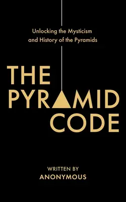 A piramisok kódja - A piramisok misztikájának és történetének feltárása - The Pyramid Code- Unlocking the Mysticism and History of the Pyramids