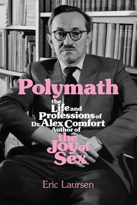 Polymath: Dr. Alex Comfort, a Szex öröme című könyv szerzőjének élete és foglalkozásai - Polymath: The Life and Professions of Dr Alex Comfort, Author of the Joy of Sex