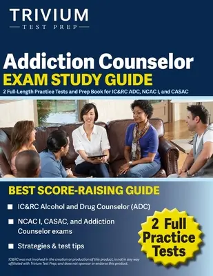 Addiction Counselor Exam Study Guide: 2 teljes hosszúságú gyakorlati teszt és felkészítő könyv az IC&RC ADC, NCAC I és CASAC számára - Addiction Counselor Exam Study Guide: 2 Full-Length Practice Tests and Prep Book for IC&RC ADC, NCAC I, and CASAC