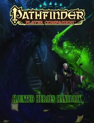 Pathfinder Player Companion: Haunted Heroes Handbook: Haunted Heroes Handbook - Pathfinder Player Companion: Haunted Heroes Handbook