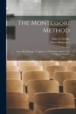 A Montessori-módszer: A tudományos pedagógia alkalmazása a gyermeknevelésben A gyermekházakban - The Montessori Method: Scientific Pedagogy As Applied to Child Education in The Children's Houses