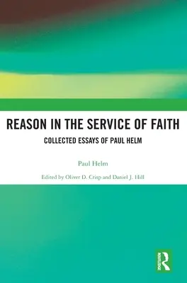 Az ész a hit szolgálatában: Paul Helm összegyűjtött esszéi - Reason in the Service of Faith: Collected Essays of Paul Helm